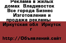 Реклама в жилых домах! Владивосток! - Все города Бизнес » Изготовление и продажа рекламы   . Иркутская обл.,Иркутск г.